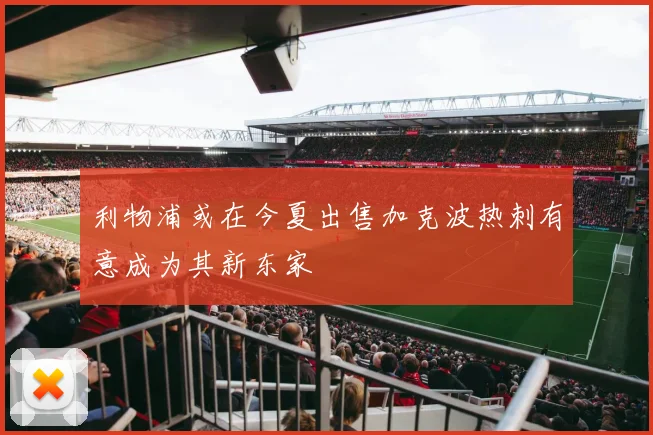 利物浦或在今夏出售加克波热刺有意成为其新东家