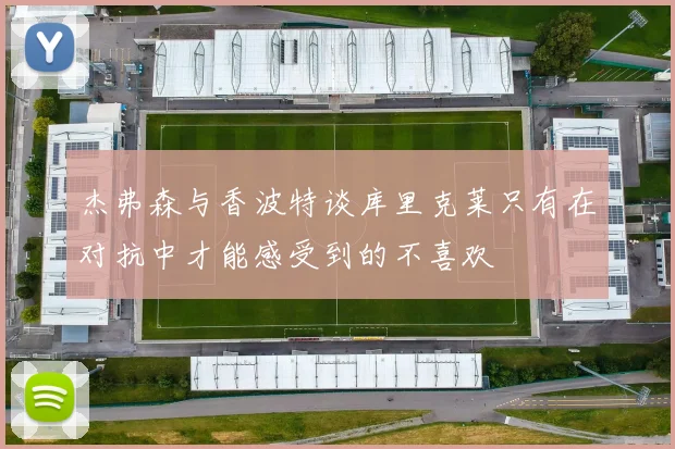 杰弗森与香波特谈库里克莱只有在对抗中才能感受到的不喜欢