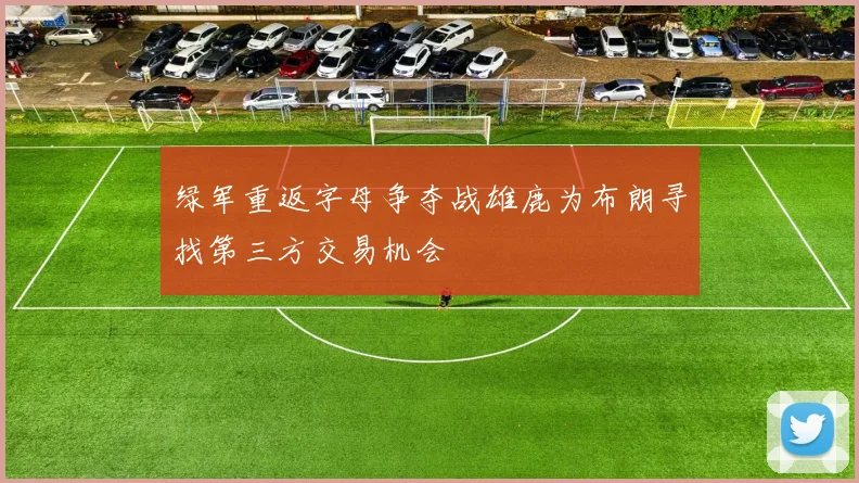 绿军重返字母争夺战雄鹿为布朗寻找第三方交易机会