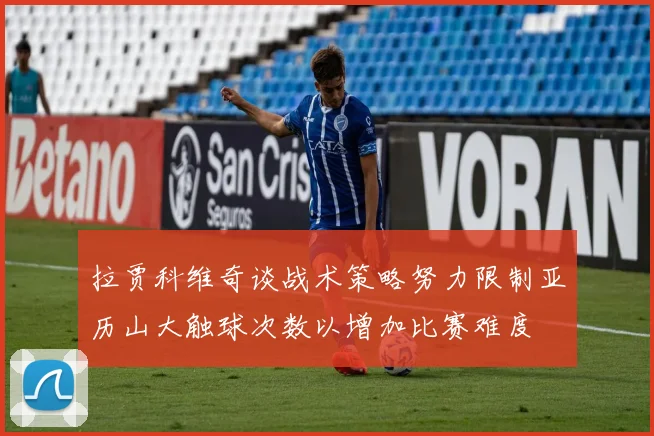 拉贾科维奇谈战术策略努力限制亚历山大触球次数以增加比赛难度