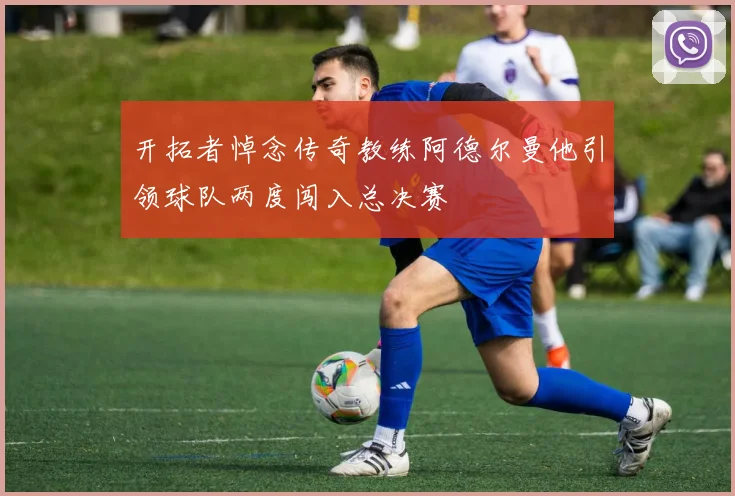 开拓者悼念传奇教练阿德尔曼他引领球队两度闯入总决赛