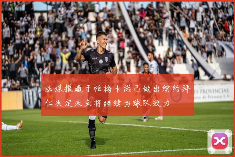 法媒报道于帕梅卡诺已做出续约拜仁决定未来将继续为球队效力