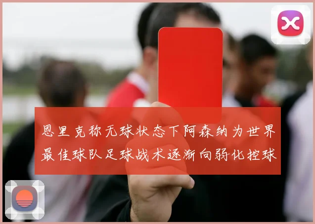 恩里克称无球状态下阿森纳为世界最佳球队足球战术逐渐向弱化控球转型