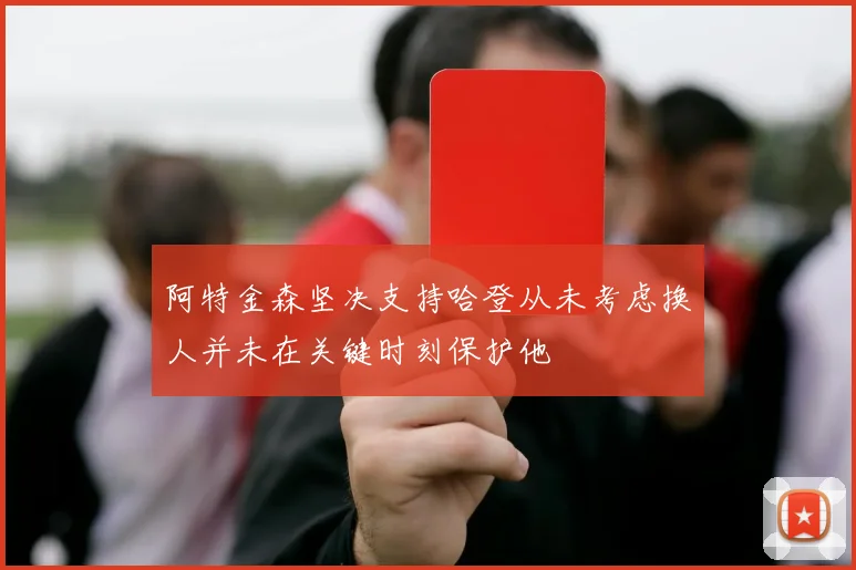 阿特金森坚决支持哈登从未考虑换人并未在关键时刻保护他