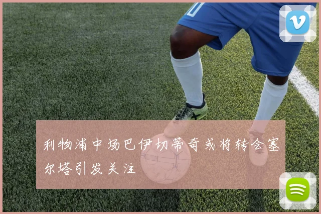 利物浦中场巴伊切蒂奇或将转会塞尔塔引发关注