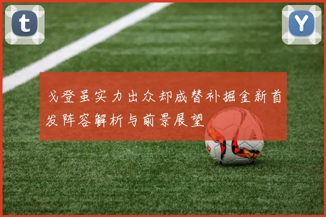 戈登虽实力出众却成替补掘金新首发阵容解析与前景展望