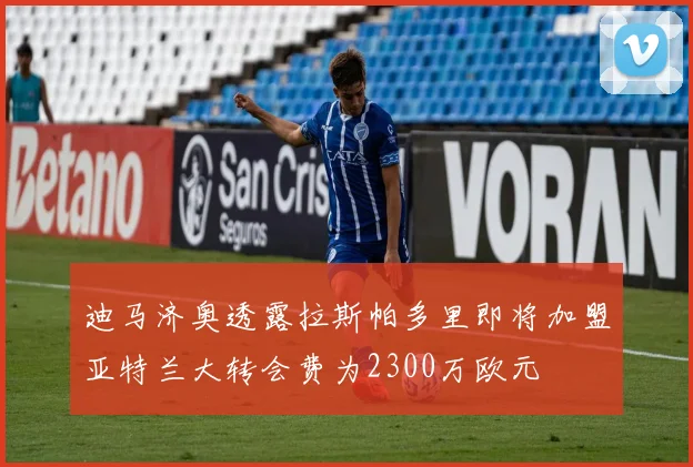 迪马济奥透露拉斯帕多里即将加盟亚特兰大转会费为2300万欧元