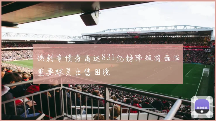 热刺净债务高达831亿镑降级将面临重要球员出售困境